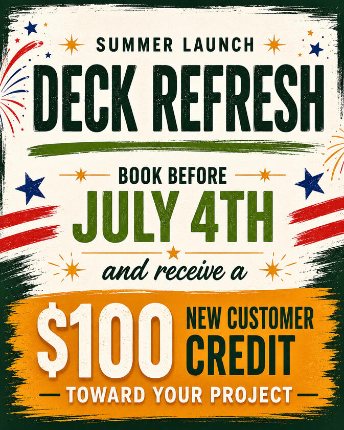 Deck refresh summer launch special with a $100 new customer credit toward a project booked before July 4th.